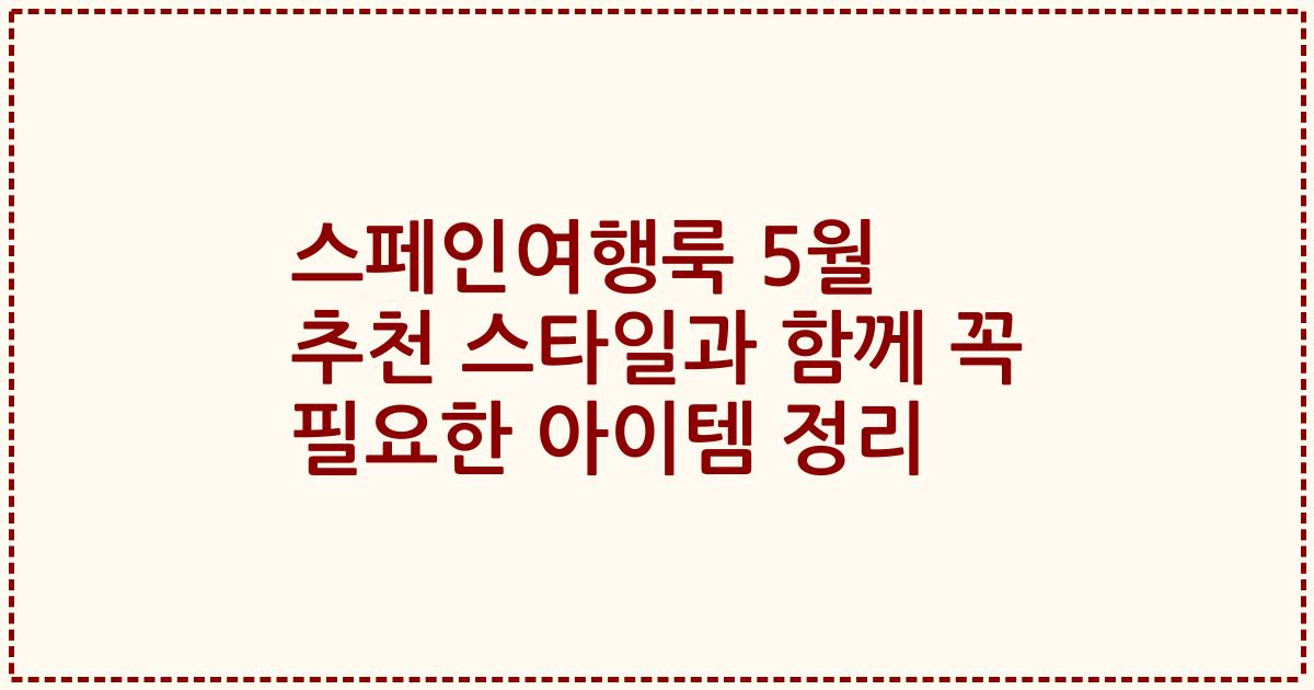 스페인여행룩 5월 추천 스타일과 함께 꼭 필요한 아이템 정리