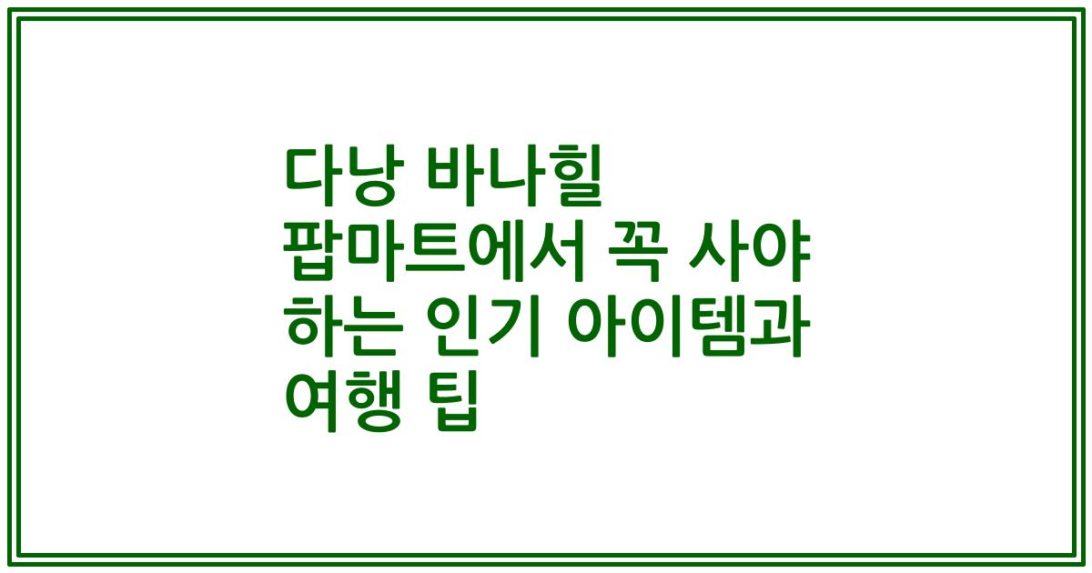 다낭 바나힐 팝마트에서 꼭 사야 하는 인기 아이템과 여행 팁
