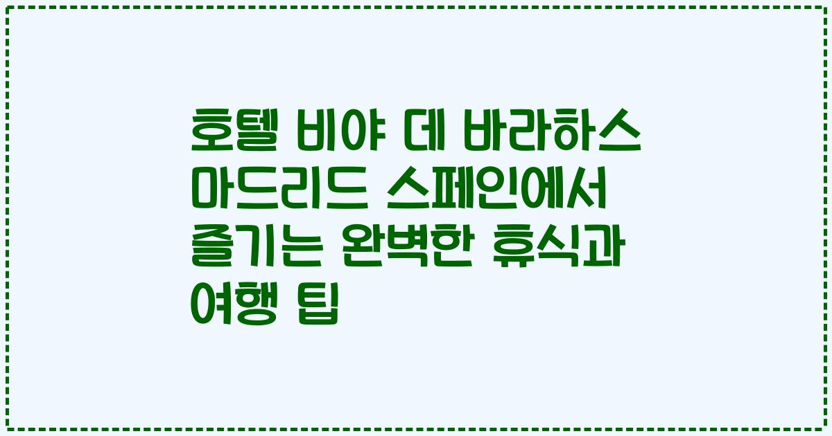 호텔 비야 데 바라하스 마드리드 스페인에서 즐기는 완벽한 휴식과 여행 팁