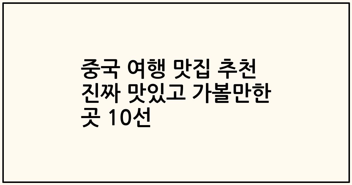 중국 여행 맛집 추천 진짜 맛있고 가볼만한 곳 10선