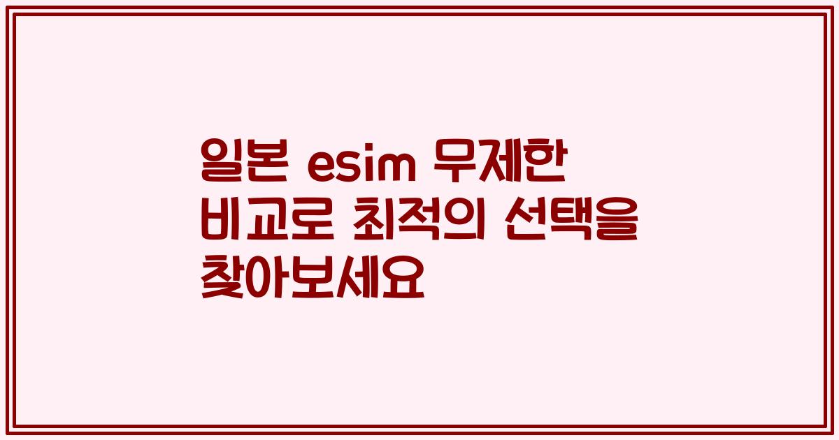 일본 esim 무제한 비교로 최적의 선택을 찾아보세요