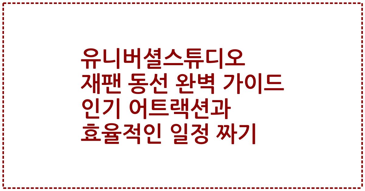 유니버셜스튜디오 재팬 동선 완벽 가이드 인기 어트랙션과 효율적인 일정 짜기