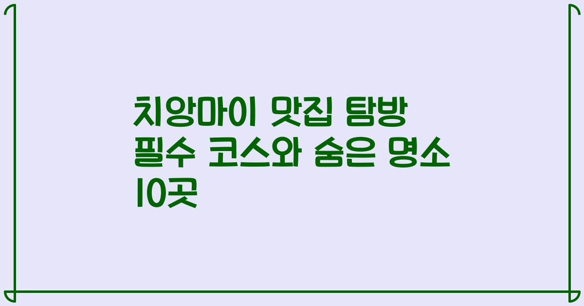 치앙마이 맛집 탐방 필수 코스와 숨은 명소 10곳