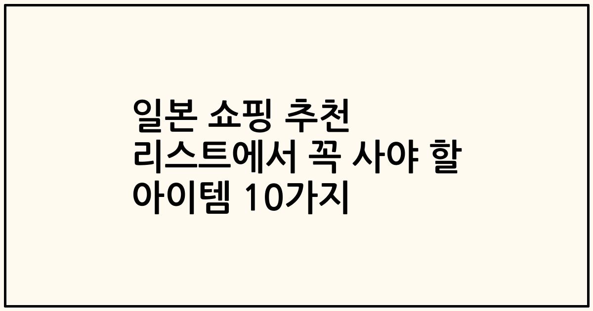 일본 쇼핑 추천 리스트에서 꼭 사야 할 아이템 10가지