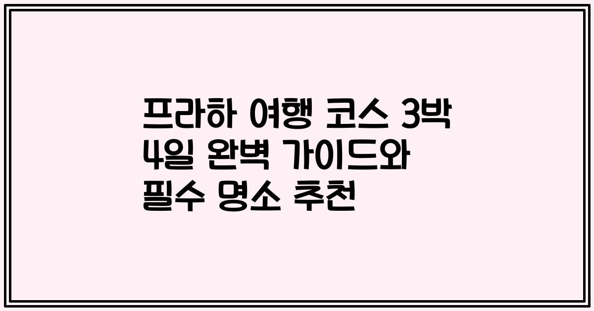 프라하 여행 코스 3박 4일 완벽 가이드와 필수 명소 추천