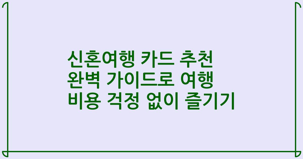 신혼여행 카드 추천 완벽 가이드로 여행 비용 걱정 없이 즐기기
