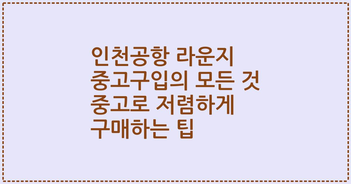 인천공항 라운지 중고구입의 모든 것 중고로 저렴하게 구매하는 팁