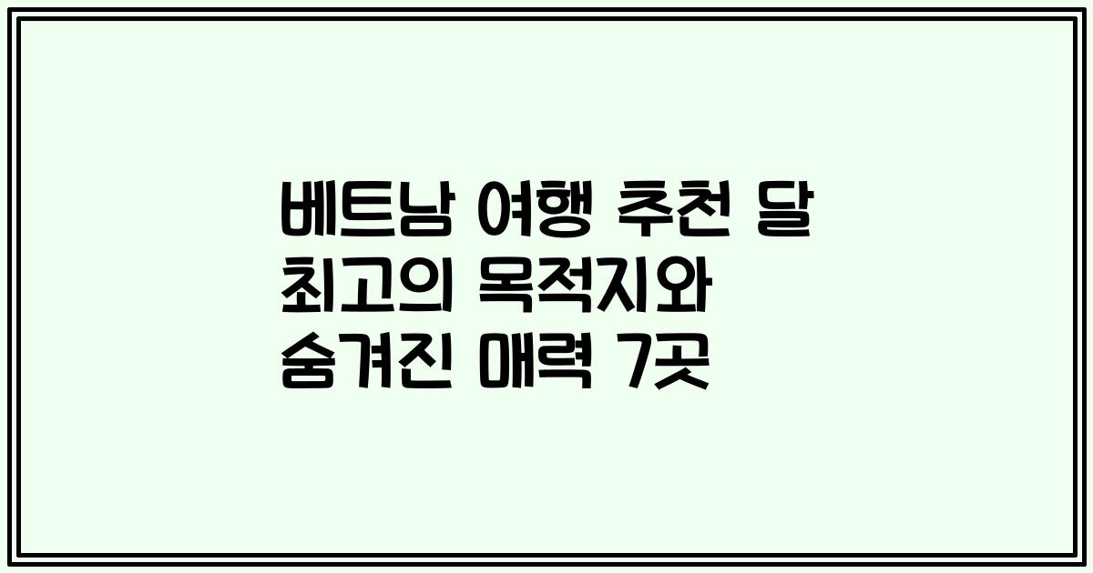 베트남 여행 추천 달 최고의 목적지와 숨겨진 매력 7곳