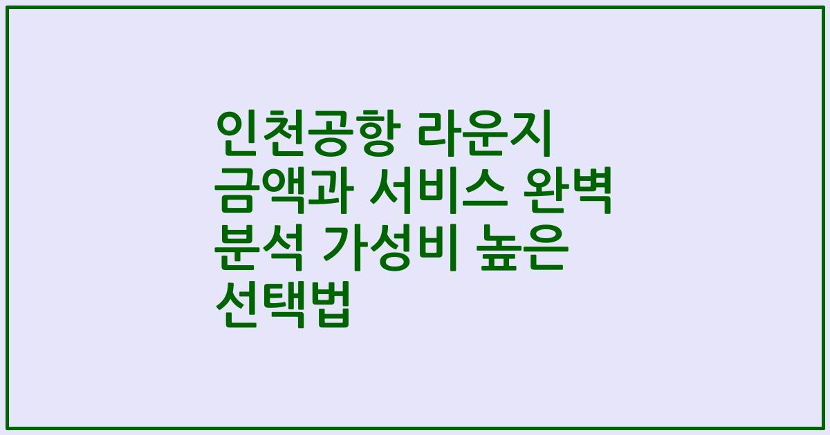 인천공항 라운지 금액과 서비스 완벽 분석 가성비 높은 선택법