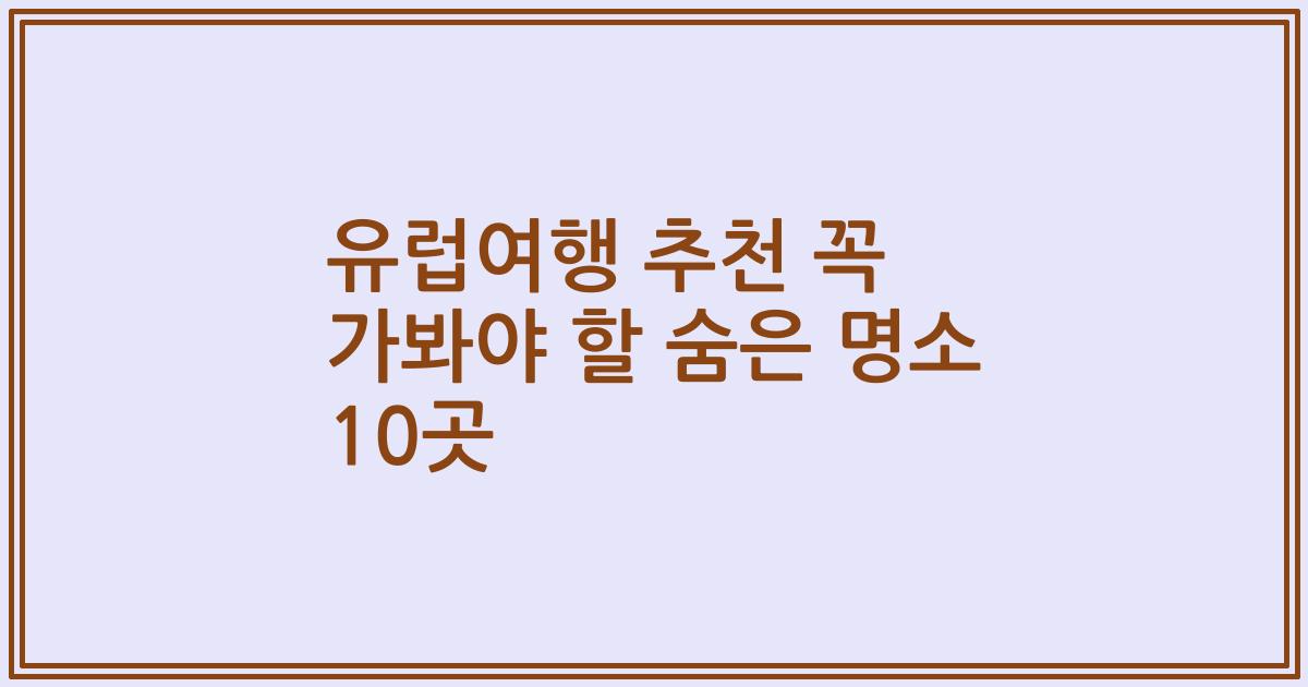 유럽여행 추천 꼭 가봐야 할 숨은 명소 10곳