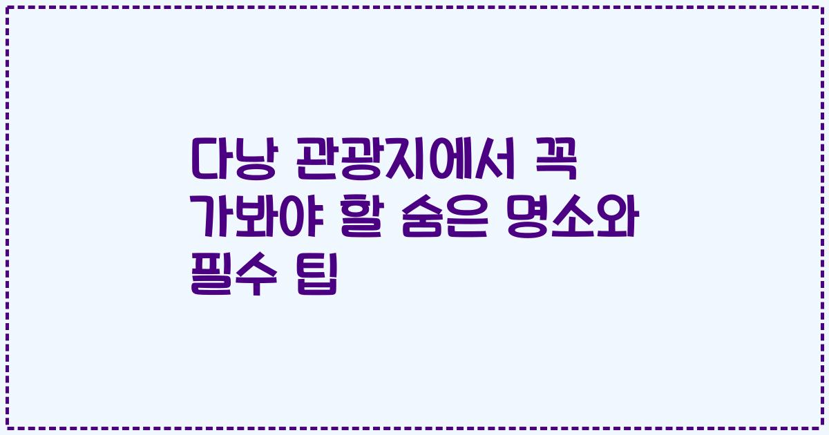 다낭 관광지에서 꼭 가봐야 할 숨은 명소와 필수 팁