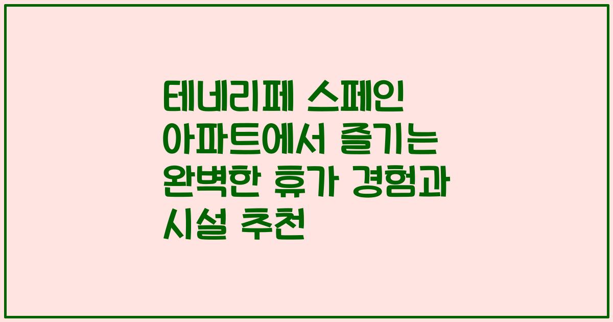 테네리페 스페인 아파트에서 즐기는 완벽한 휴가 경험과 시설 추천
