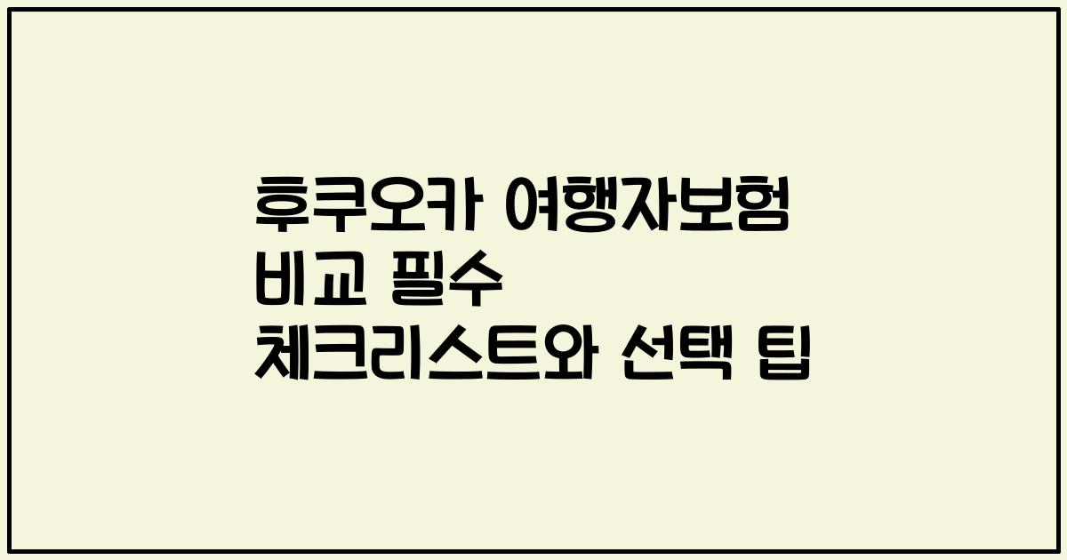 후쿠오카 여행자보험 비교 필수 체크리스트와 선택 팁