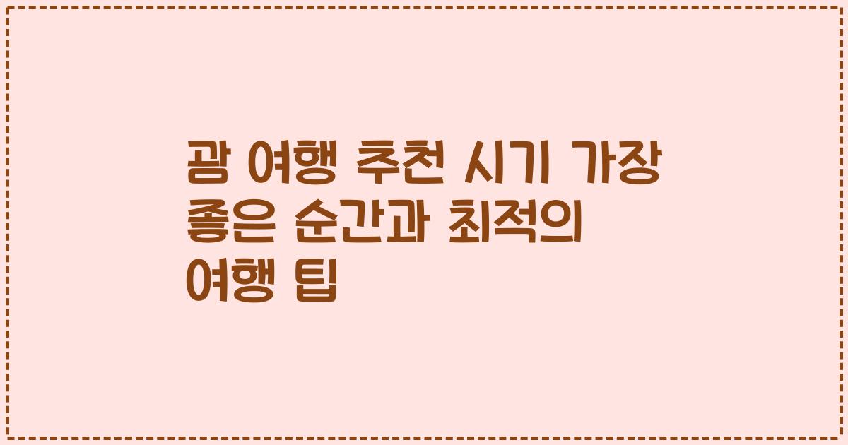 괌 여행 추천 시기 가장 좋은 순간과 최적의 여행 팁