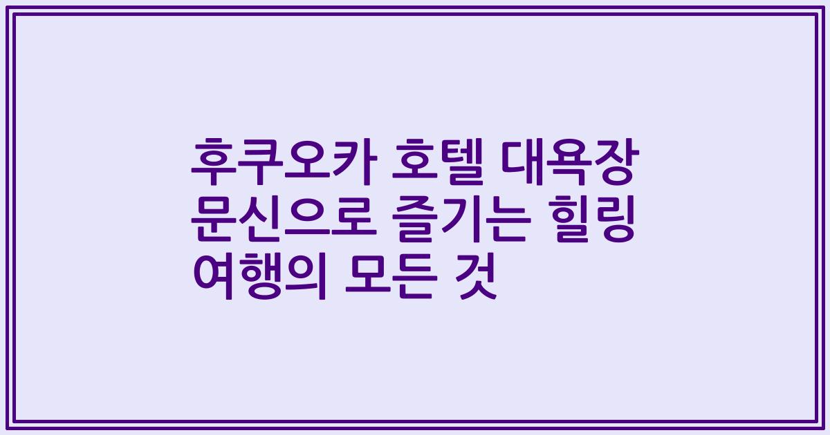 후쿠오카 호텔 대욕장 문신으로 즐기는 힐링 여행의 모든 것