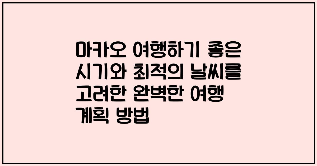 마카오 여행하기 좋은 시기와 최적의 날씨를 고려한 완벽한 여행 계획 방법