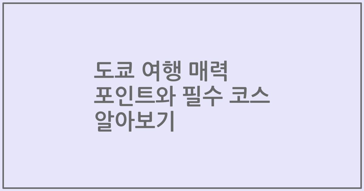 도쿄 여행 매력 포인트와 필수 코스 알아보기