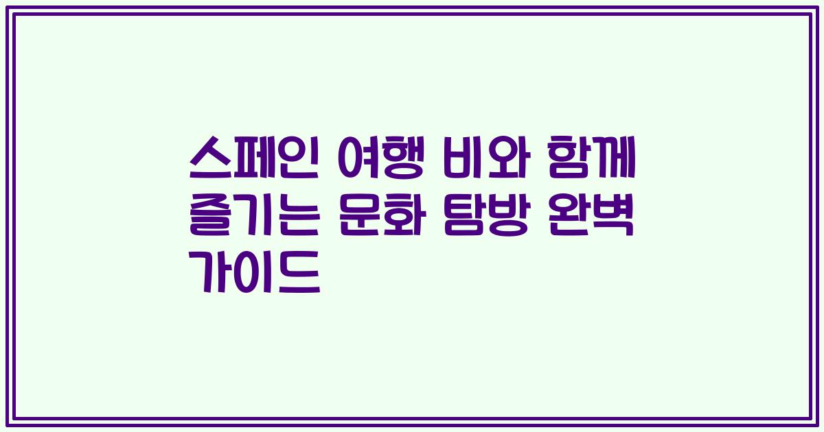 스페인 여행 비와 함께 즐기는 문화 탐방 완벽 가이드