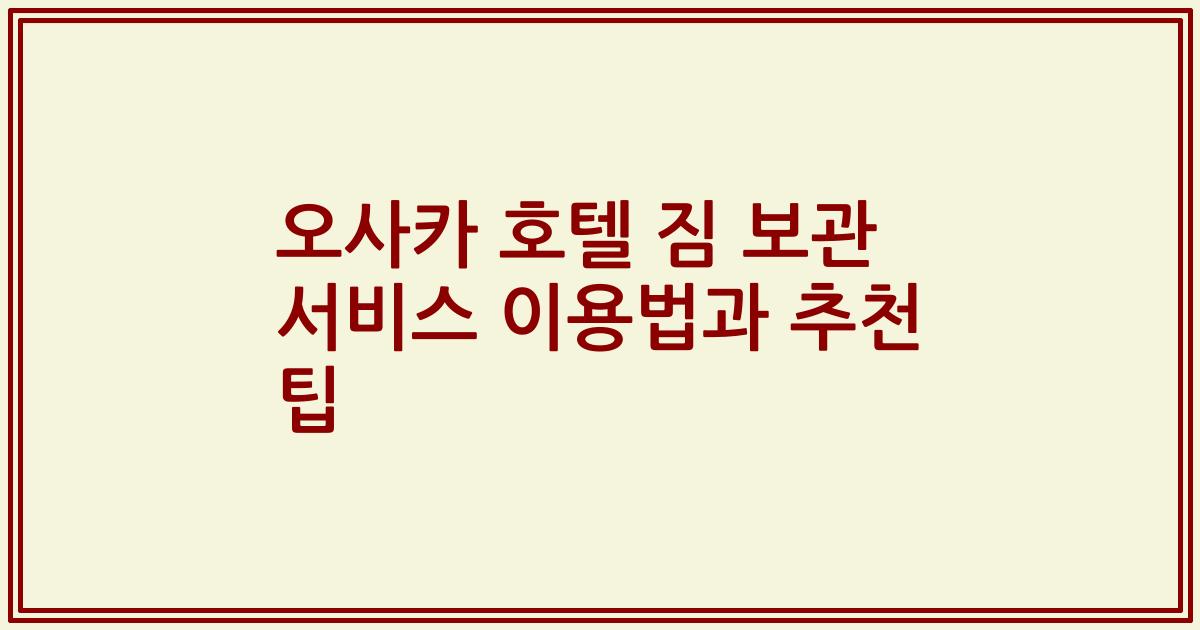 오사카 호텔 짐 보관 서비스 이용법과 추천 팁
