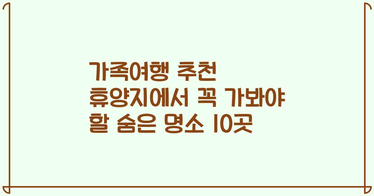 가족여행 추천 휴양지에서 꼭 가봐야 할 숨은 명소 10곳