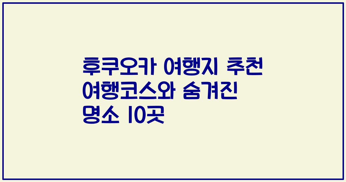 후쿠오카 여행지 추천 여행코스와 숨겨진 명소 10곳