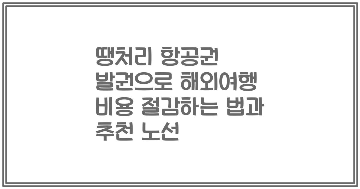 땡처리 항공권 발권으로 해외여행 비용 절감하는 법과 추천 노선