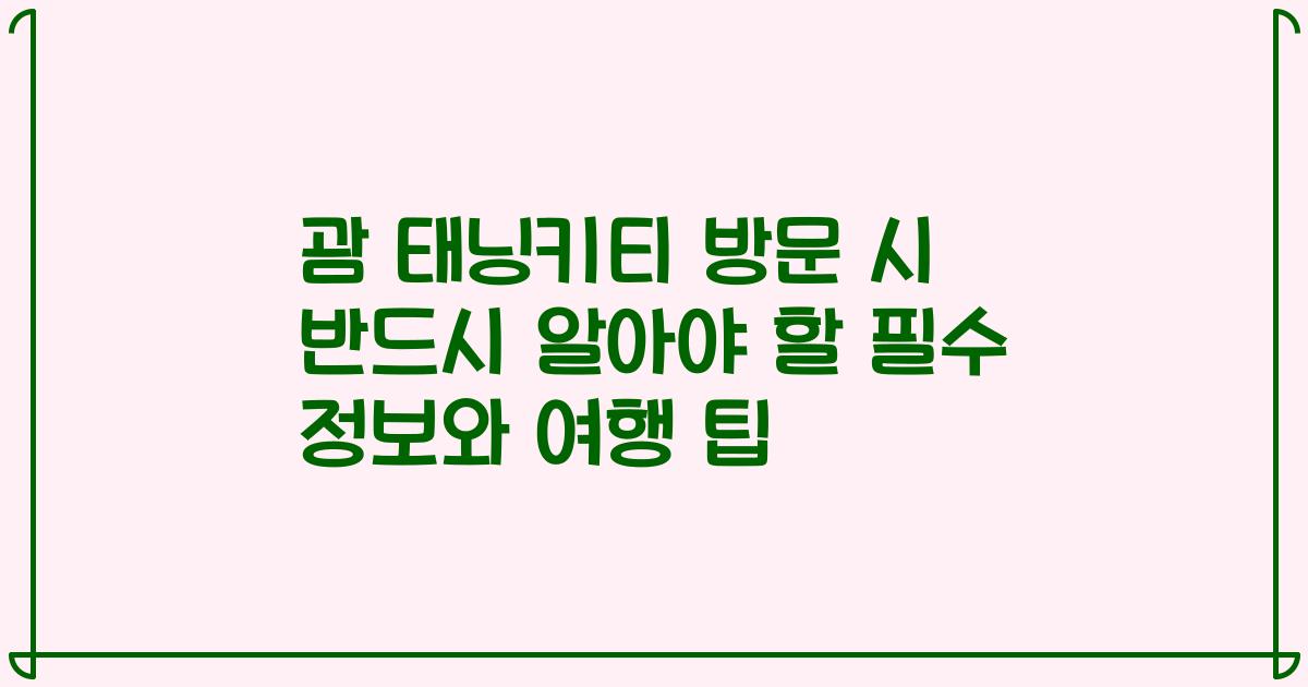 괌 태닝키티 방문 시 반드시 알아야 할 필수 정보와 여행 팁