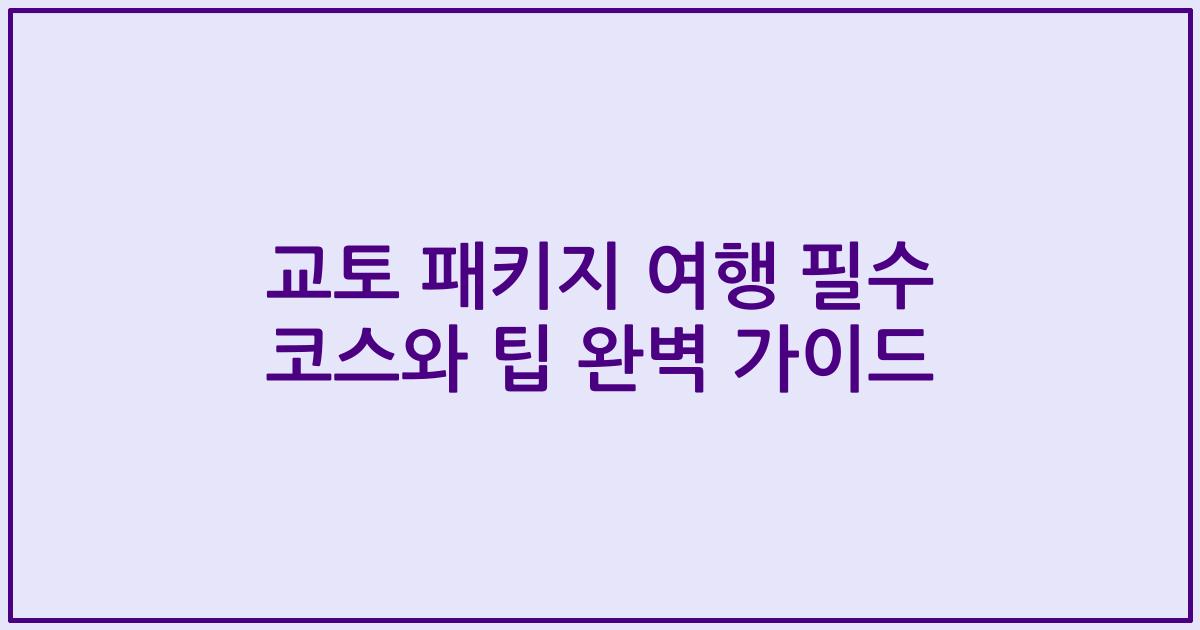 교토 패키지 여행 필수 코스와 팁 완벽 가이드