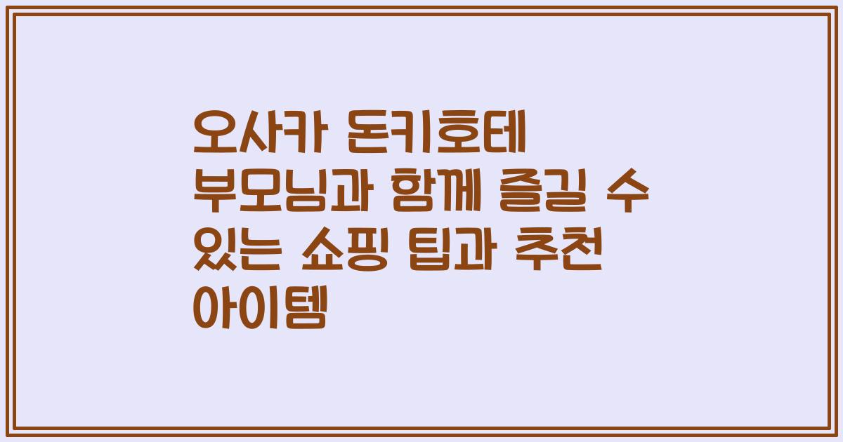 오사카 돈키호테 부모님과 함께 즐길 수 있는 쇼핑 팁과 추천 아이템