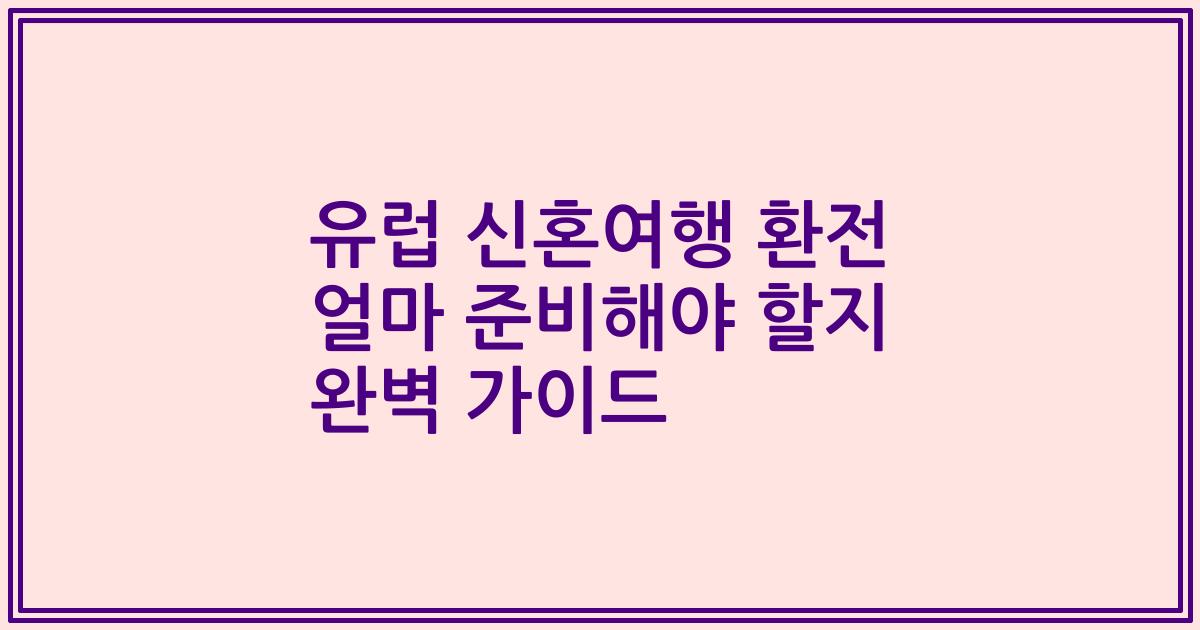 유럽 신혼여행 환전 얼마 준비해야 할지 완벽 가이드