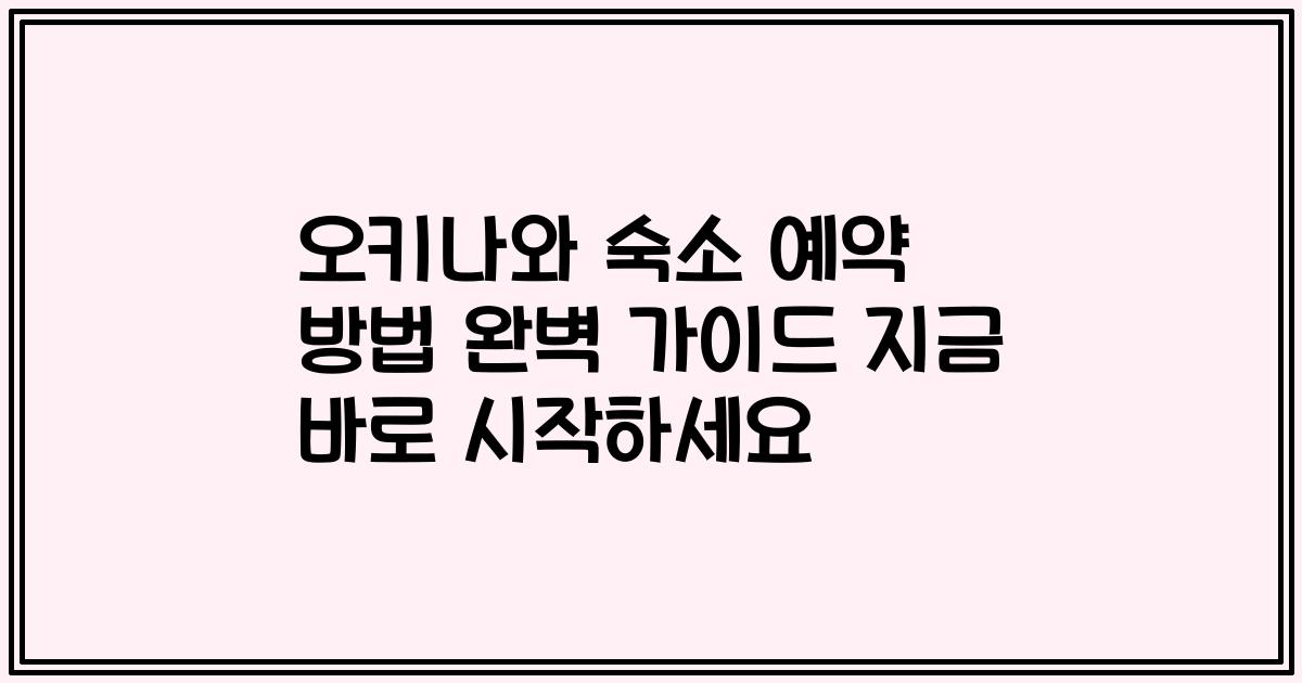 오키나와 숙소 예약 방법 완벽 가이드 지금 바로 시작하세요