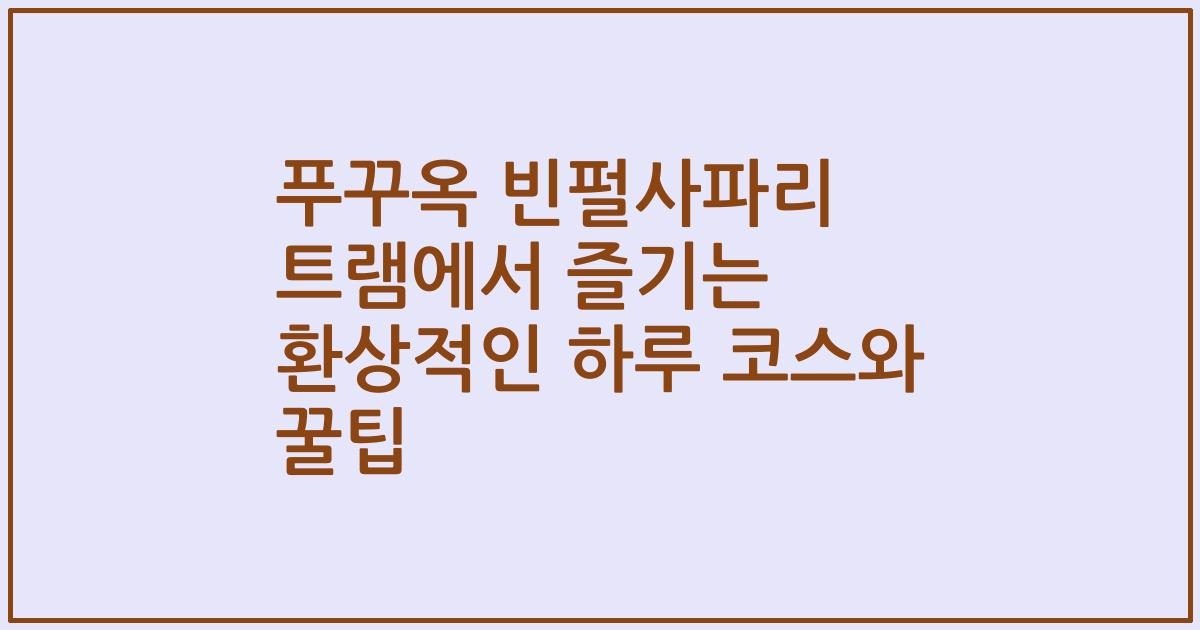 푸꾸옥 빈펄사파리 트램에서 즐기는 환상적인 하루 코스와 꿀팁