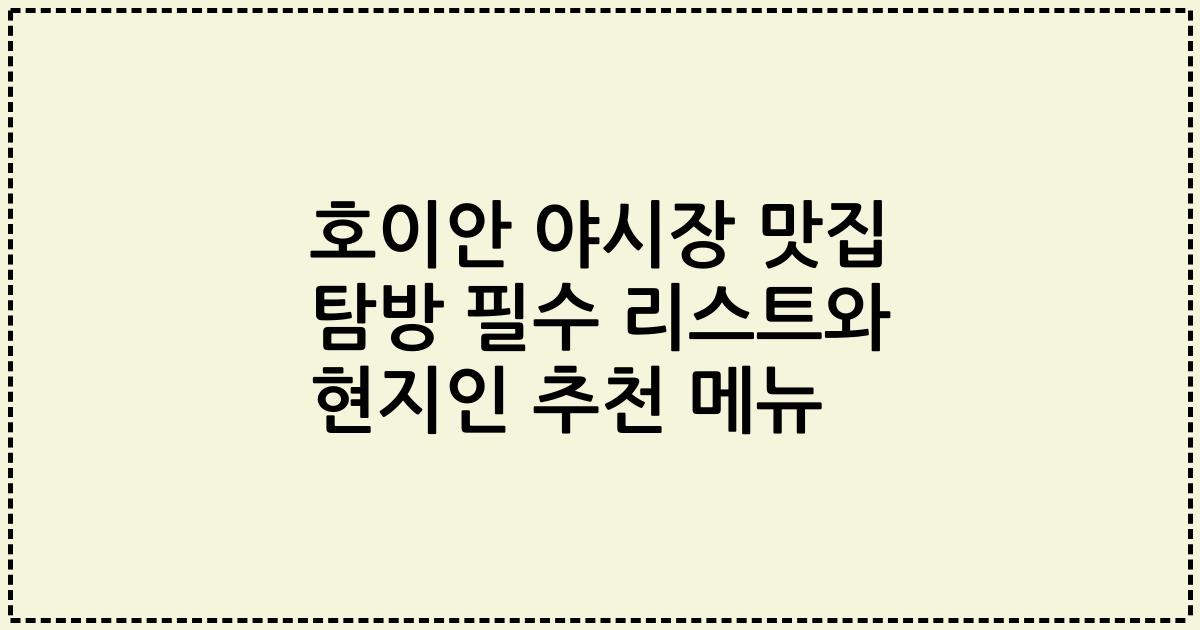 호이안 야시장 맛집 탐방 필수 리스트와 현지인 추천 메뉴
