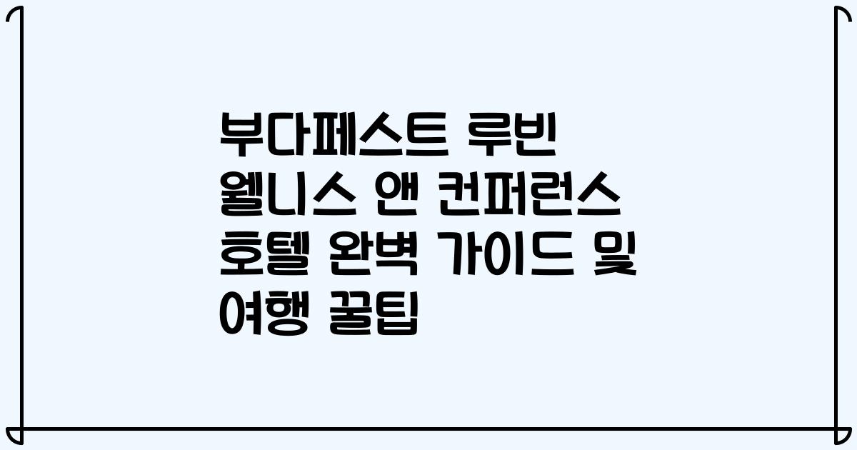 부다페스트 루빈 웰니스 앤 컨퍼런스 호텔 완벽 가이드 및 여행 꿀팁