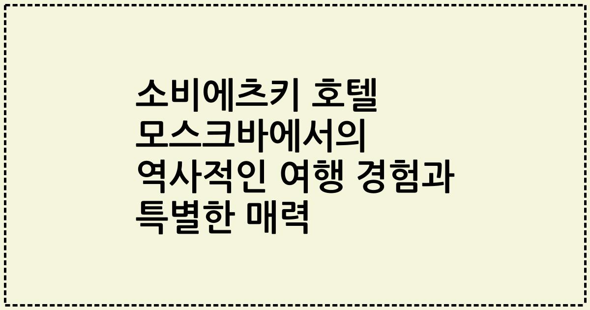 소비에츠키 호텔 모스크바에서의 역사적인 여행 경험과 특별한 매력