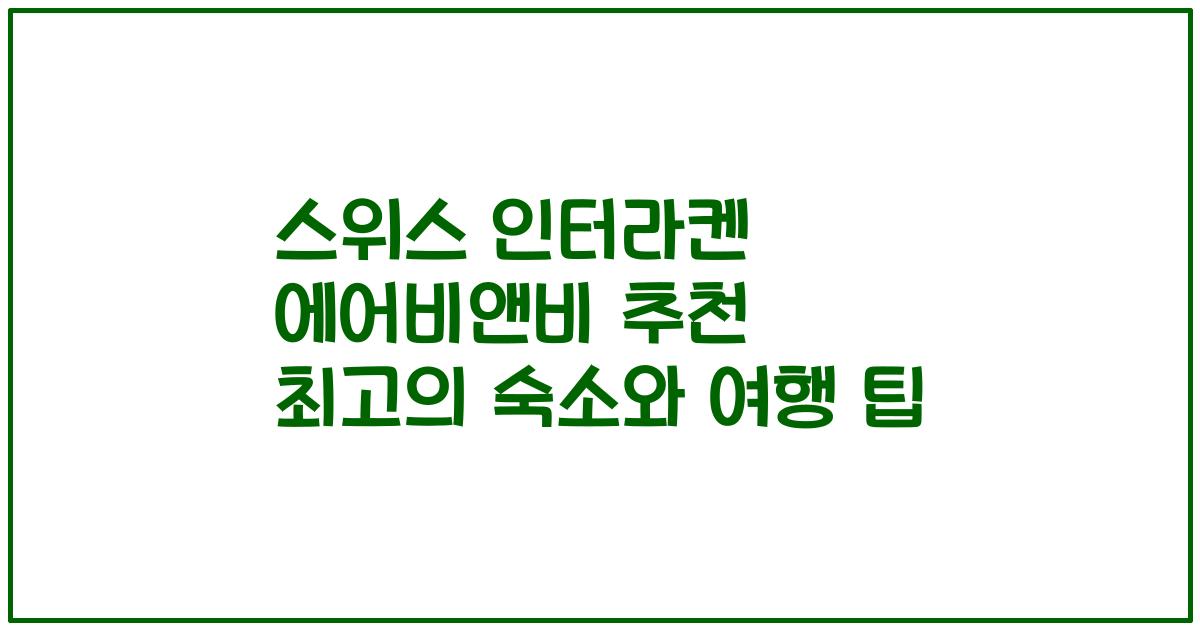 스위스 인터라켄 에어비앤비 추천 최고의 숙소와 여행 팁