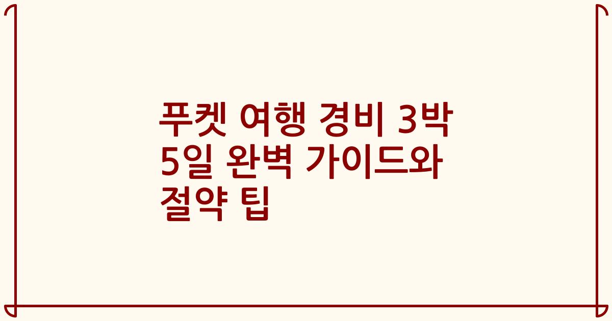 푸켓 여행 경비 3박 5일 완벽 가이드와 절약 팁