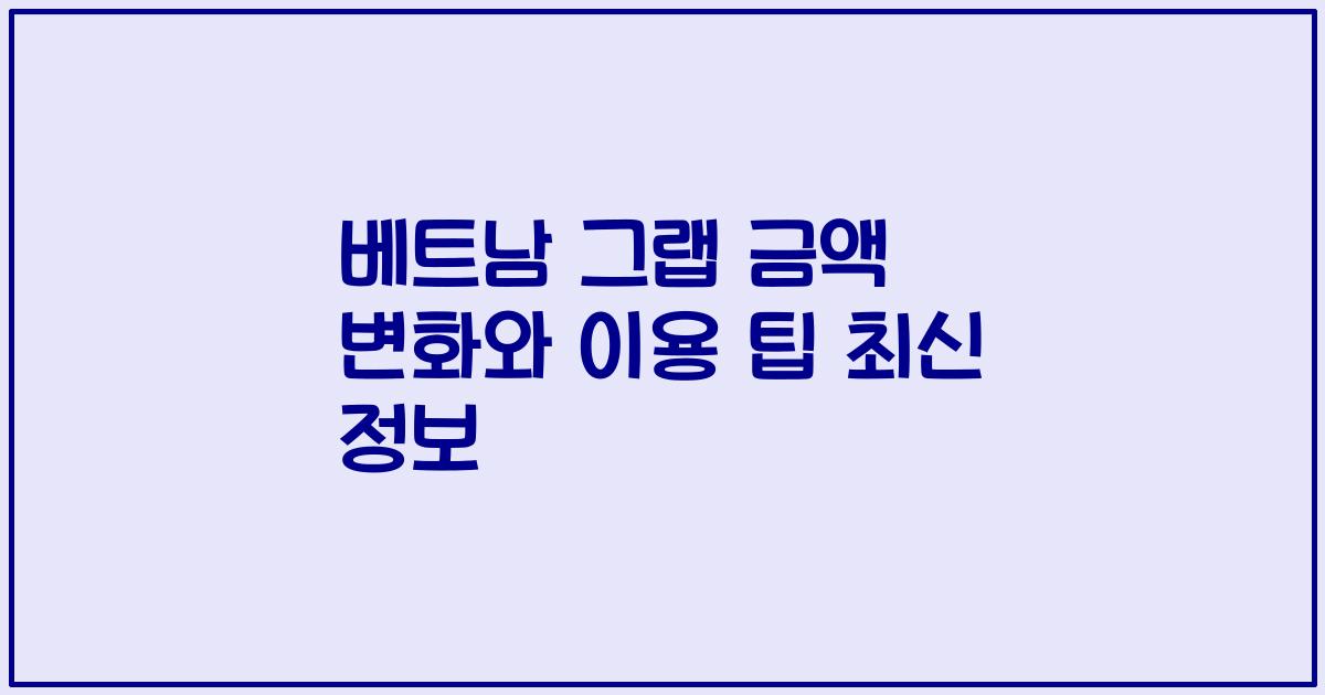 베트남 그랩 금액 변화와 이용 팁 최신 정보