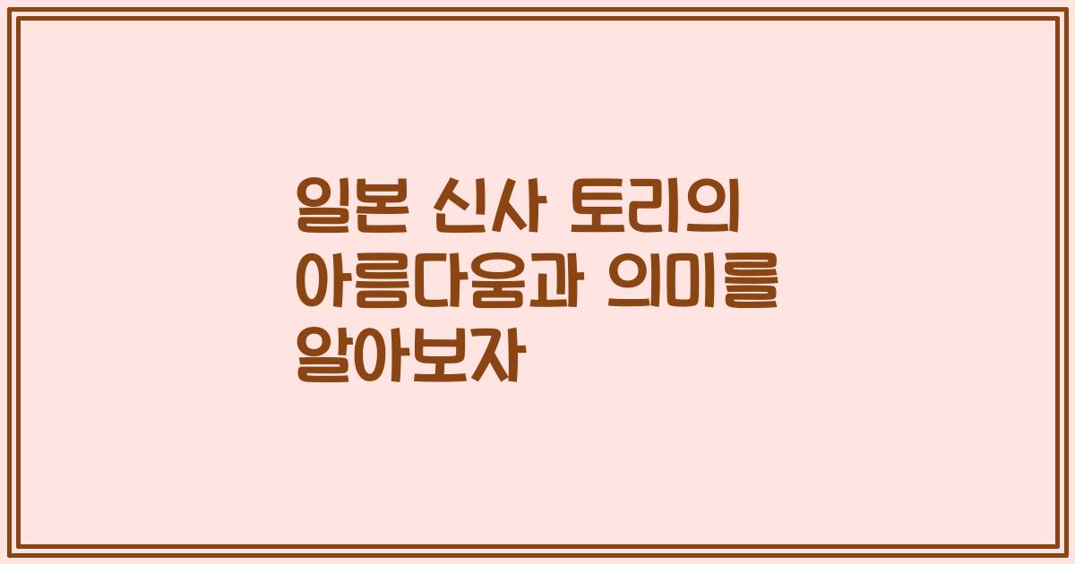 일본 신사 토리의 아름다움과 의미를 알아보자
