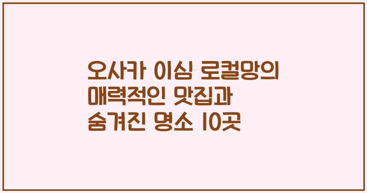 오사카 이심 로컬망의 매력적인 맛집과 숨겨진 명소 10곳
