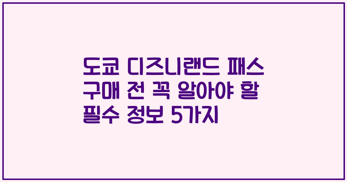 도쿄 디즈니랜드 패스 구매 전 꼭 알아야 할 필수 정보 5가지