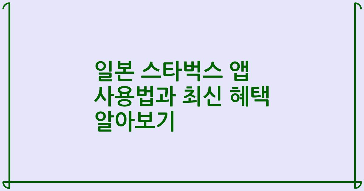 일본 스타벅스 앱 사용법과 최신 혜택 알아보기
