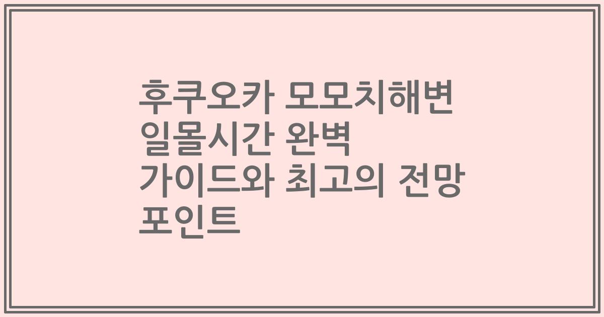 후쿠오카 모모치해변 일몰시간 완벽 가이드와 최고의 전망 포인트