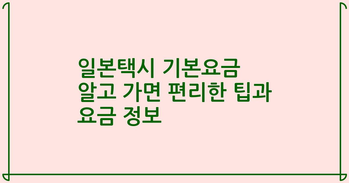 일본택시 기본요금 알고 가면 편리한 팁과 요금 정보