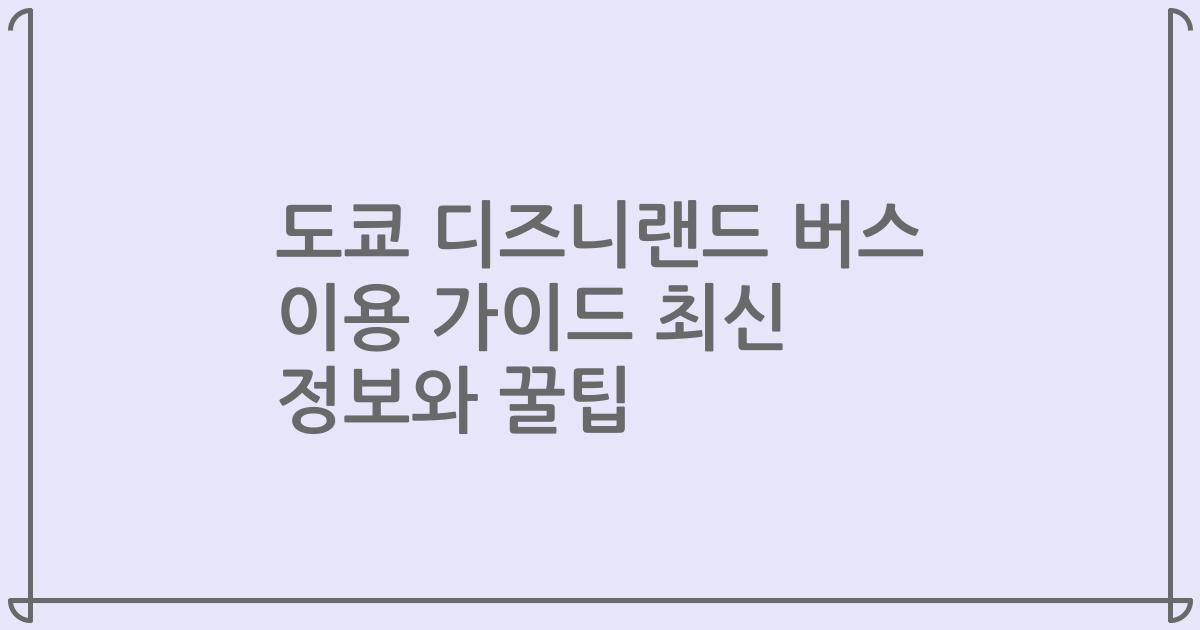 도쿄 디즈니랜드 버스 이용 가이드 최신 정보와 꿀팁