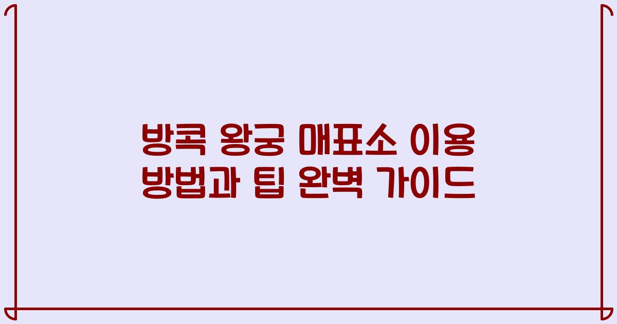 방콕 왕궁 매표소 이용 방법과 팁 완벽 가이드