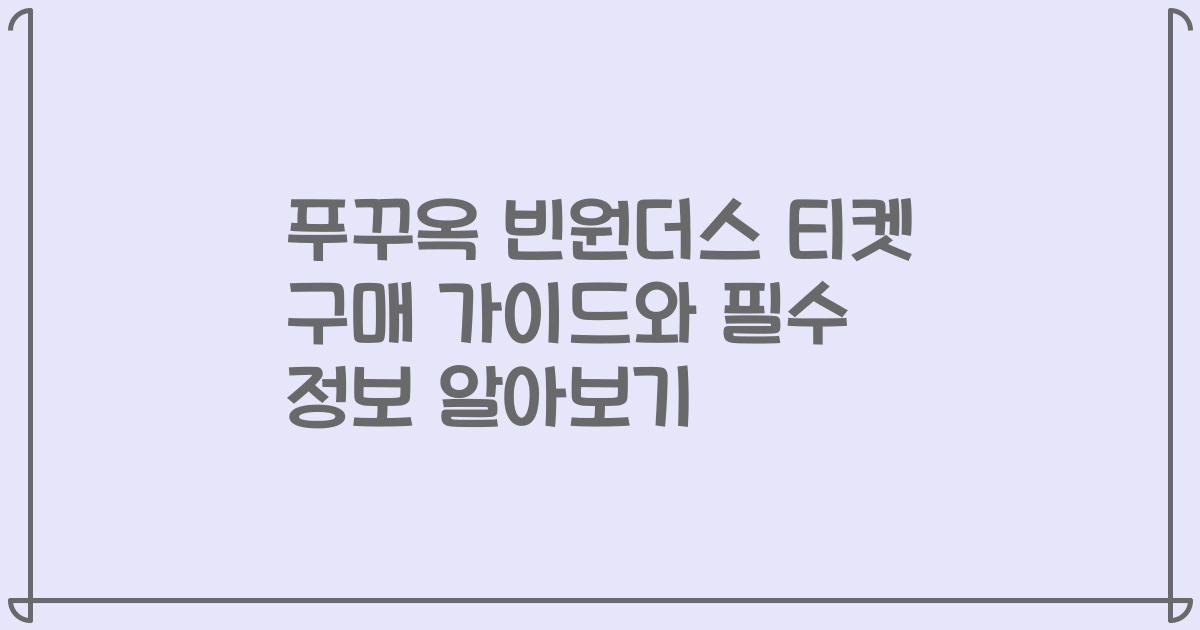 푸꾸옥 빈원더스 티켓 구매 가이드와 필수 정보 알아보기