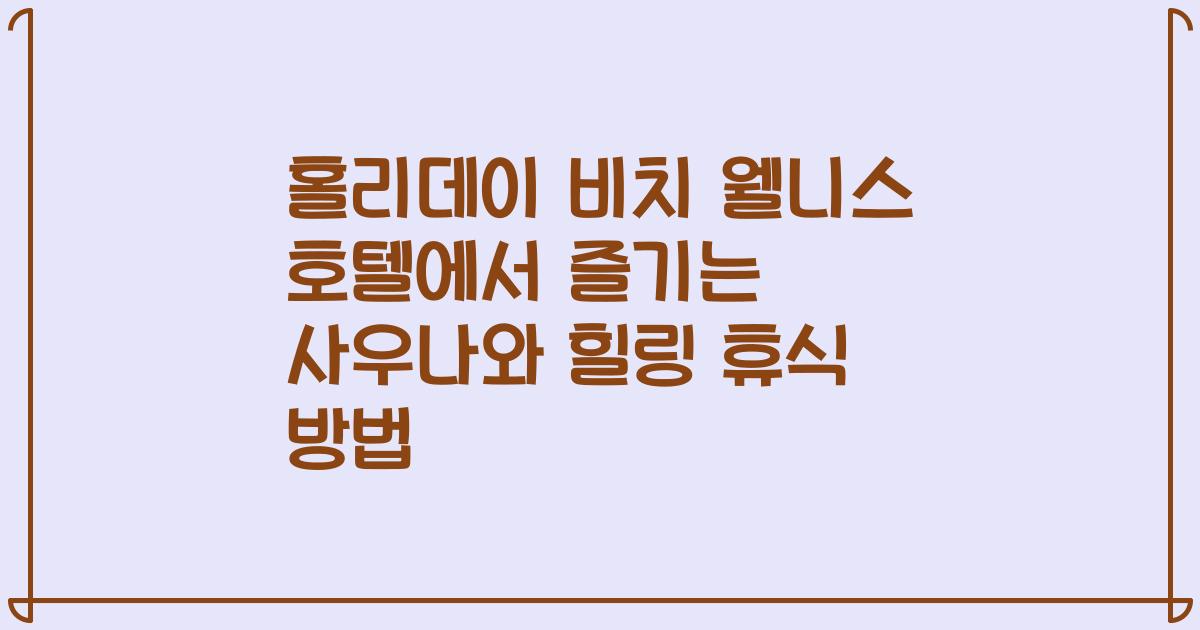 홀리데이 비치 웰니스 호텔에서 즐기는 사우나와 힐링 휴식 방법