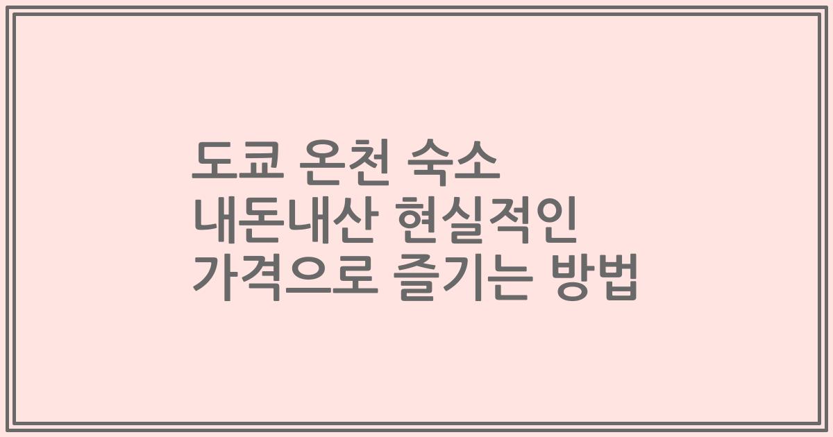 도쿄 온천 숙소 내돈내산 현실적인 가격으로 즐기는 방법