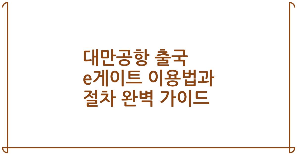 대만공항 출국 e게이트 이용법과 절차 완벽 가이드